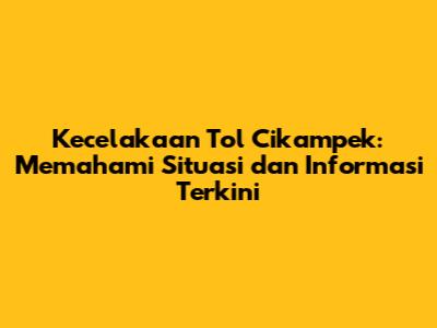 Kecelakaan Tol Cikampek: Memahami Situasi dan Informasi Terkini