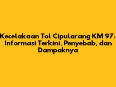 Kecelakaan Tol Cipularang KM 97: Informasi Terkini, Penyebab, dan Dampaknya