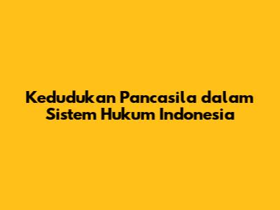 Kedudukan Pancasila dalam Sistem Hukum Indonesia
