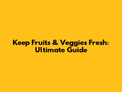 Keep Fruits & Veggies Fresh: Ultimate Guide