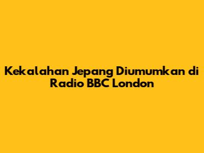 Kekalahan Jepang Diumumkan di Radio BBC London