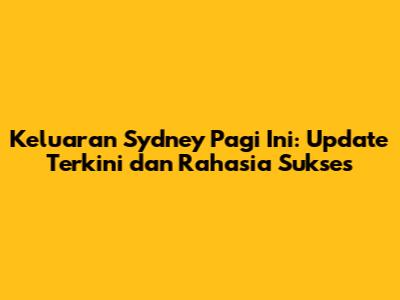Keluaran Sydney Pagi Ini: Update Terkini dan Rahasia Sukses