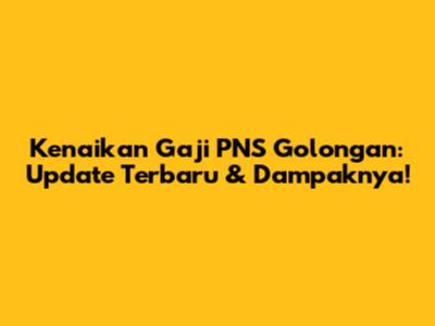 Kenaikan Gaji PNS Golongan: Update Terbaru & Dampaknya!