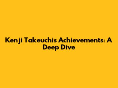Kenji Takeuchi's Achievements: A Deep Dive