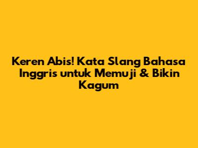 Keren Abis! Kata Slang Bahasa Inggris untuk Memuji & Bikin Kagum