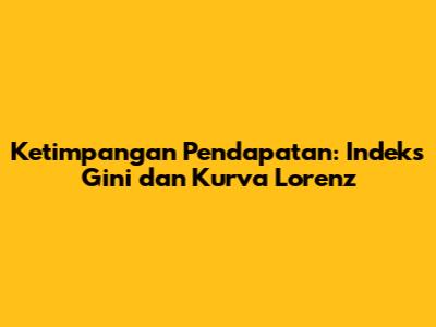 Ketimpangan Pendapatan: Indeks Gini dan Kurva Lorenz