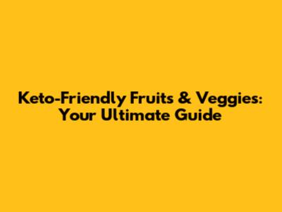 Keto-Friendly Fruits & Veggies: Your Ultimate Guide