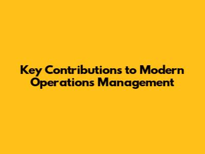 Key Contributions to Modern Operations Management