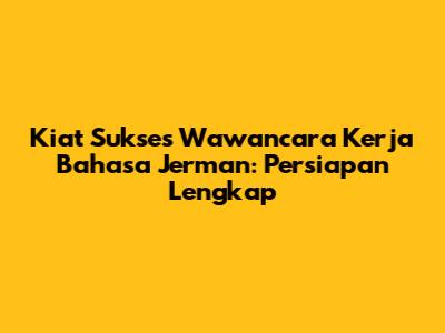 Kiat Sukses Wawancara Kerja Bahasa Jerman: Persiapan Lengkap
