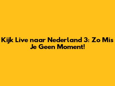 Kijk Live naar Nederland 3: Zo Mis Je Geen Moment!