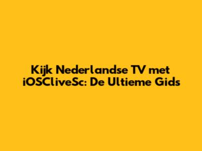 Kijk Nederlandse TV met iOSCliveSc: De Ultieme Gids