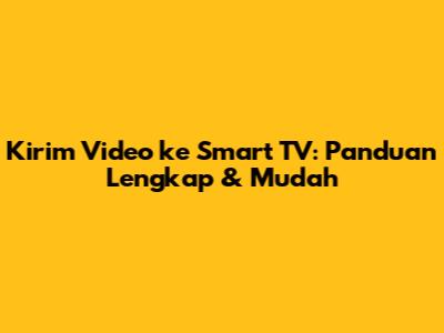Kirim Video ke Smart TV: Panduan Lengkap & Mudah