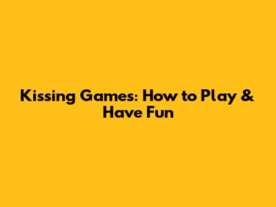 Kissing Games: How to Play & Have Fun