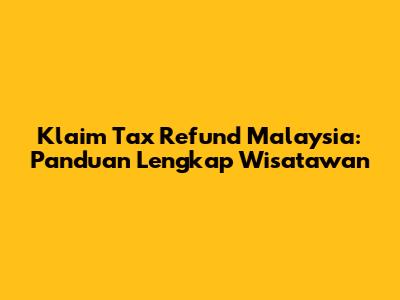 Klaim Tax Refund Malaysia: Panduan Lengkap Wisatawan