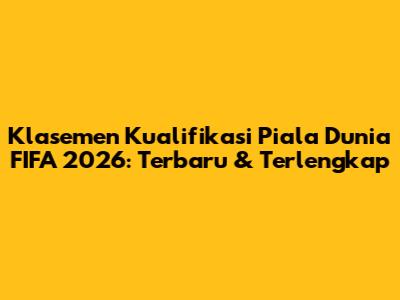 Klasemen Kualifikasi Piala Dunia FIFA 2026: Terbaru & Terlengkap