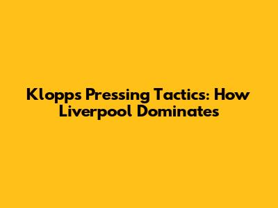 Klopp's Pressing Tactics: How Liverpool Dominates