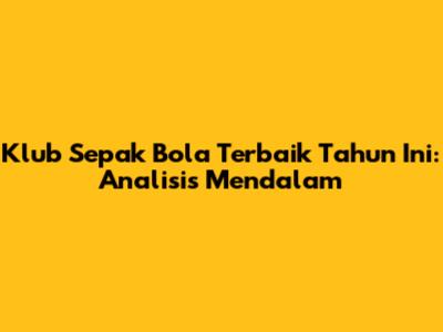 Klub Sepak Bola Terbaik Tahun Ini: Analisis Mendalam