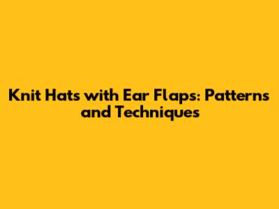 Knit Hats with Ear Flaps: Patterns and Techniques