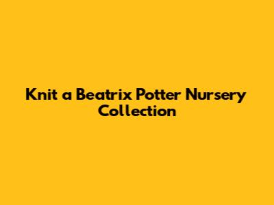 Knit a Beatrix Potter Nursery Collection