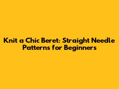 Knit a Chic Beret: Straight Needle Patterns for Beginners