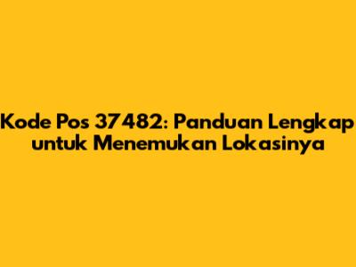 Kode Pos 37482: Panduan Lengkap untuk Menemukan Lokasinya