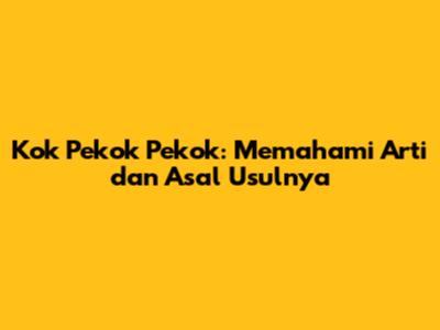 Kok Pekok Pekok: Memahami Arti dan Asal Usulnya