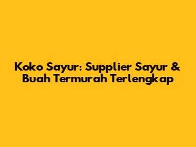 Koko Sayur: Supplier Sayur & Buah Termurah Terlengkap
