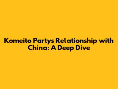 Komeito Party's Relationship with China: A Deep Dive