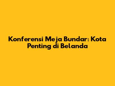 Konferensi Meja Bundar: Kota Penting di Belanda