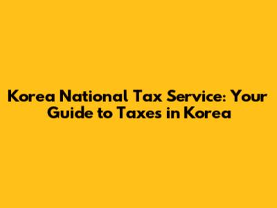 Korea National Tax Service: Your Guide to Taxes in Korea
