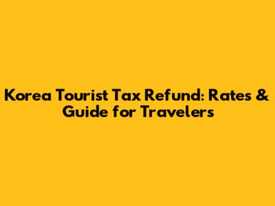 Korea Tourist Tax Refund: Rates & Guide for Travelers
