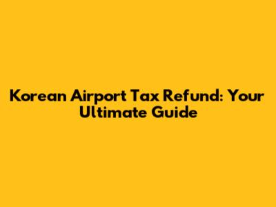 Korean Airport Tax Refund: Your Ultimate Guide