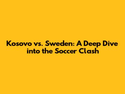Kosovo vs. Sweden: A Deep Dive into the Soccer Clash