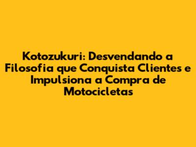 Kotozukuri: Desvendando a Filosofia que Conquista Clientes e Impulsiona a Compra de Motocicletas