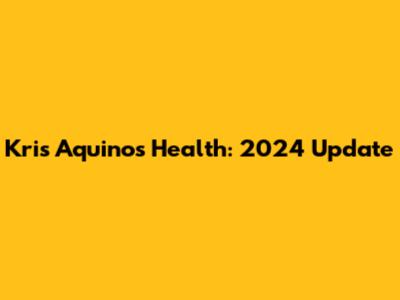 Kris Aquino's Health: 2024 Update