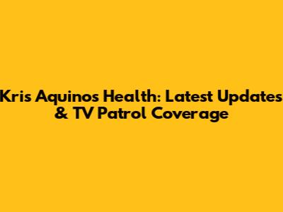 Kris Aquino's Health: Latest Updates & TV Patrol Coverage