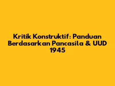 Kritik Konstruktif: Panduan Berdasarkan Pancasila & UUD 1945