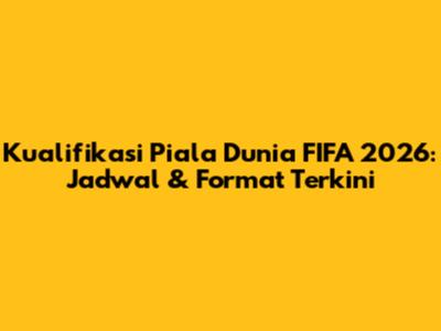 Kualifikasi Piala Dunia FIFA 2026: Jadwal & Format Terkini
