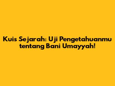 Kuis Sejarah: Uji Pengetahuanmu tentang Bani Umayyah!