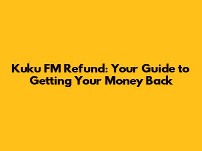Kuku FM Refund: Your Guide to Getting Your Money Back