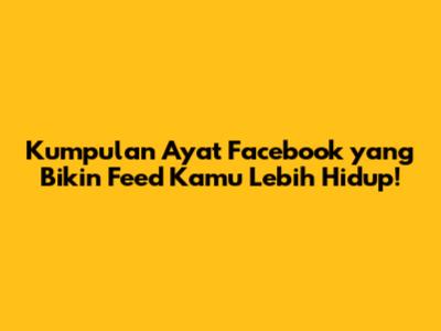 Kumpulan Ayat Facebook yang Bikin Feed Kamu Lebih Hidup!