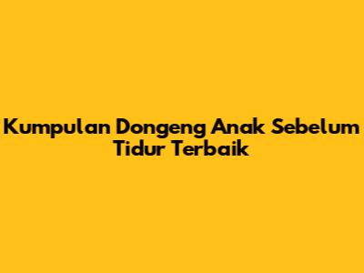 Kumpulan Dongeng Anak Sebelum Tidur Terbaik