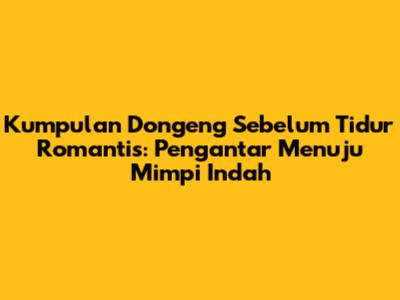 Kumpulan Dongeng Sebelum Tidur Romantis: Pengantar Menuju Mimpi Indah