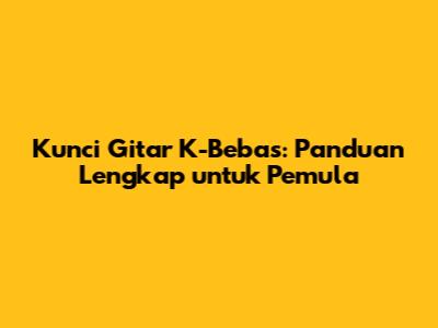 Kunci Gitar K-Bebas: Panduan Lengkap untuk Pemula