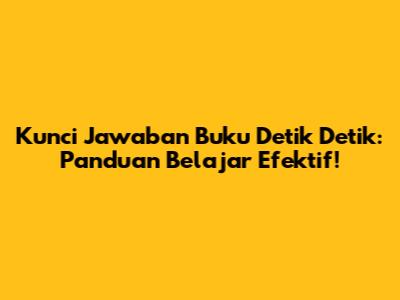 Kunci Jawaban Buku Detik Detik: Panduan Belajar Efektif!