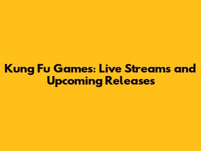 Kung Fu Games: Live Streams and Upcoming Releases