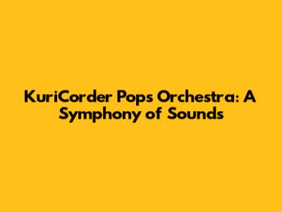 KuriCorder Pops Orchestra: A Symphony of Sounds