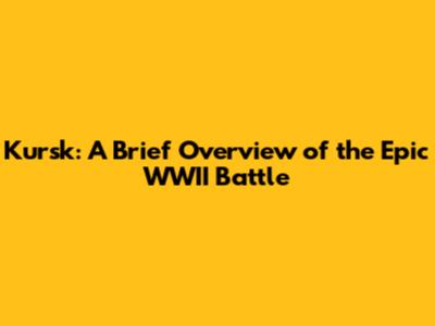 Kursk: A Brief Overview of the Epic WWII Battle