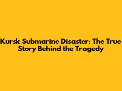 Kursk Submarine Disaster: The True Story Behind the Tragedy