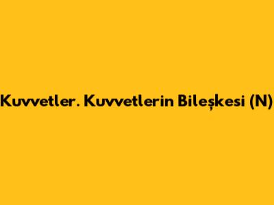 Kuvvetler. Kuvvetlerin Bileşkesi (N)